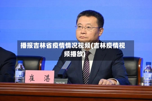 播报吉林省疫情情况视频(吉林疫情视频播放)-第3张图片