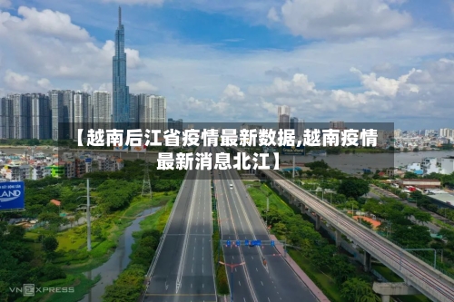【越南后江省疫情最新数据,越南疫情最新消息北江】-第3张图片