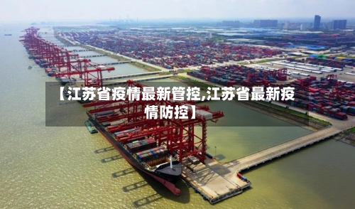 【江苏省疫情最新管控,江苏省最新疫情防控】-第1张图片