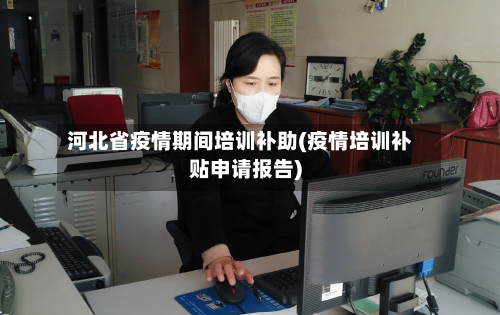 河北省疫情期间培训补助(疫情培训补贴申请报告)-第2张图片