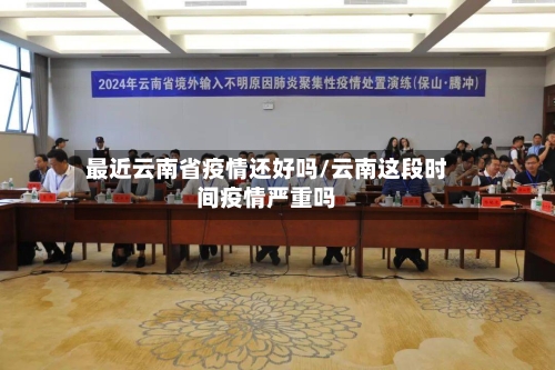 最近云南省疫情还好吗/云南这段时间疫情严重吗-第1张图片