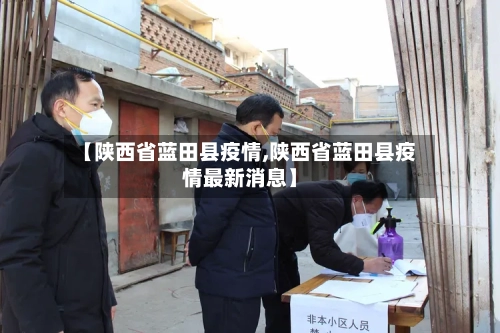【陕西省蓝田县疫情,陕西省蓝田县疫情最新消息】-第1张图片