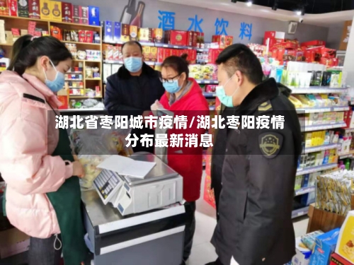 湖北省枣阳城市疫情/湖北枣阳疫情分布最新消息-第2张图片