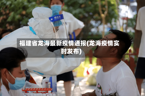 福建省龙海最新疫情通报(龙海疫情实时发布)-第1张图片
