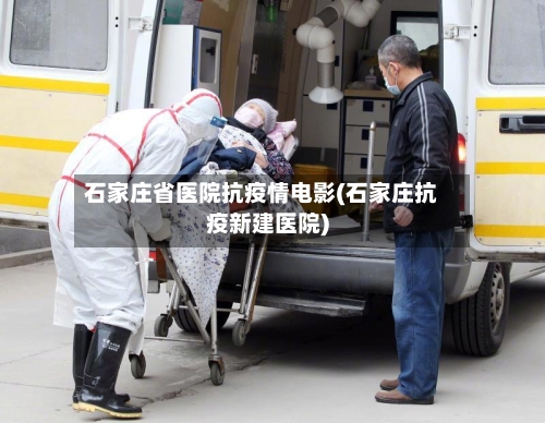 石家庄省医院抗疫情电影(石家庄抗疫新建医院)-第1张图片