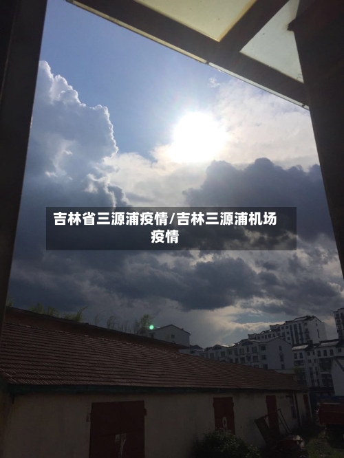 吉林省三源浦疫情/吉林三源浦机场疫情-第1张图片