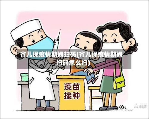 省儿保疫情期间扫码(省儿保疫情期间扫码怎么扫)-第1张图片