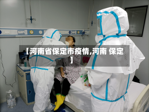 【河南省保定市疫情,河南 保定】-第1张图片