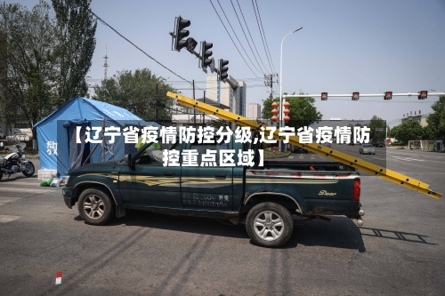 【辽宁省疫情防控分级,辽宁省疫情防控重点区域】-第1张图片