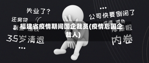 福建省疫情期间国企裁员(疫情后国企裁人)-第1张图片