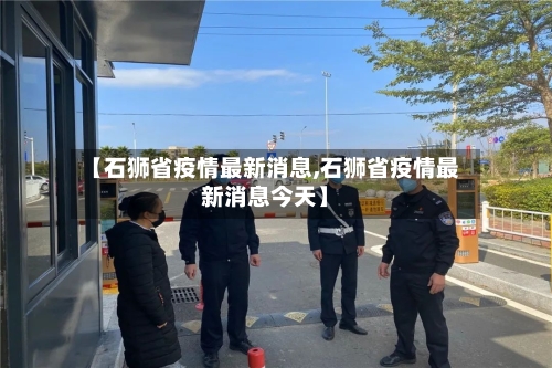 【石狮省疫情最新消息,石狮省疫情最新消息今天】-第3张图片