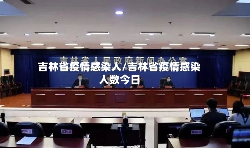 吉林省疫情感染人/吉林省疫情感染人数今日-第2张图片