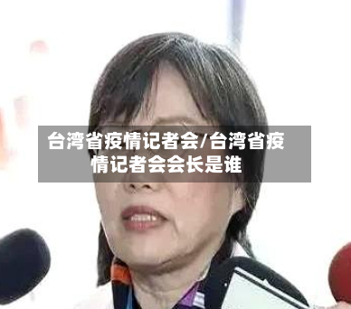 台湾省疫情记者会/台湾省疫情记者会会长是谁-第1张图片