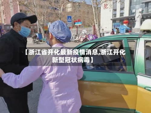 【浙江省开化最新疫情消息,浙江开化新型冠状病毒】-第1张图片