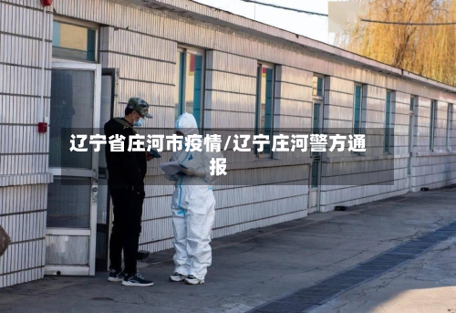 辽宁省庄河市疫情/辽宁庄河警方通报-第1张图片