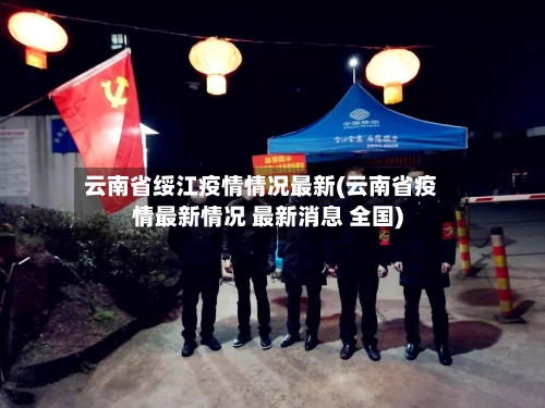 云南省绥江疫情情况最新(云南省疫情最新情况 最新消息 全国)-第1张图片