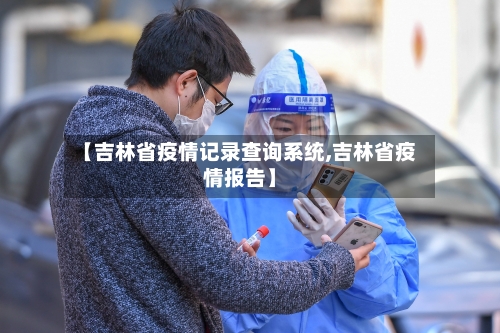 【吉林省疫情记录查询系统,吉林省疫情报告】-第2张图片