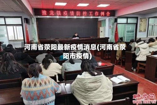 河南省荥阳最新疫情消息(河南省荥阳市疫情)-第1张图片