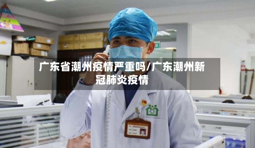 广东省潮州疫情严重吗/广东潮州新冠肺炎疫情-第1张图片