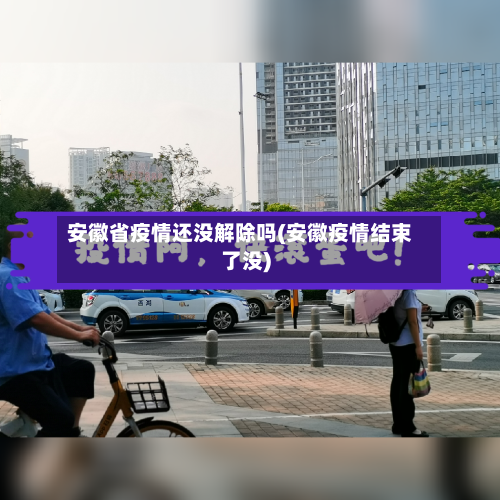 安徽省疫情还没解除吗(安徽疫情结束了没)-第1张图片