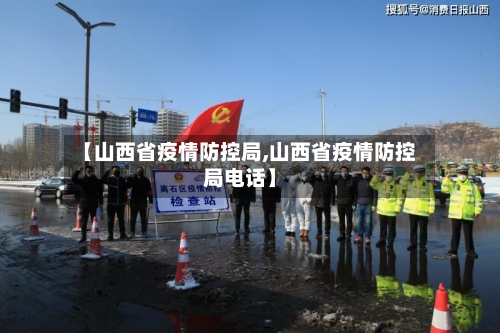 【山西省疫情防控局,山西省疫情防控局电话】-第1张图片