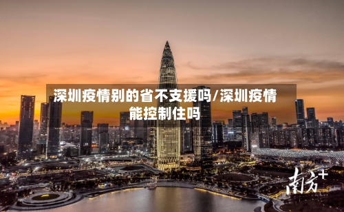 深圳疫情别的省不支援吗/深圳疫情能控制住吗-第1张图片