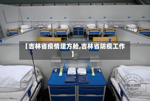 【吉林省疫情建方舱,吉林省防疫工作】-第3张图片