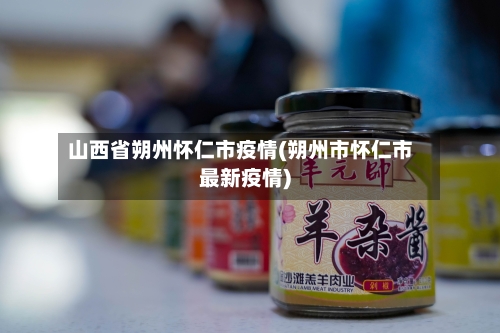 山西省朔州怀仁市疫情(朔州市怀仁市最新疫情)-第1张图片