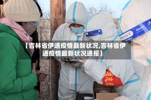 【吉林省伊通疫情最新状况,吉林省伊通疫情最新状况通报】-第2张图片