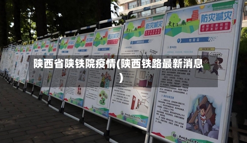 陕西省陕铁院疫情(陕西铁路最新消息)-第1张图片