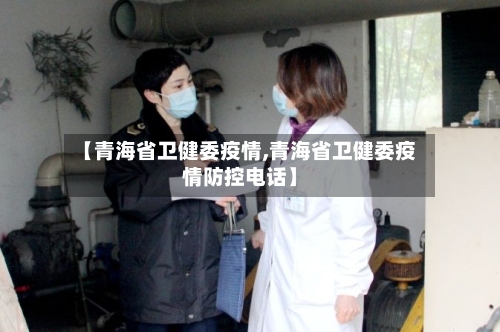 【青海省卫健委疫情,青海省卫健委疫情防控电话】-第3张图片