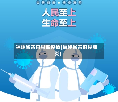 福建省古田县城疫情(福建省古田县肺炎)-第1张图片