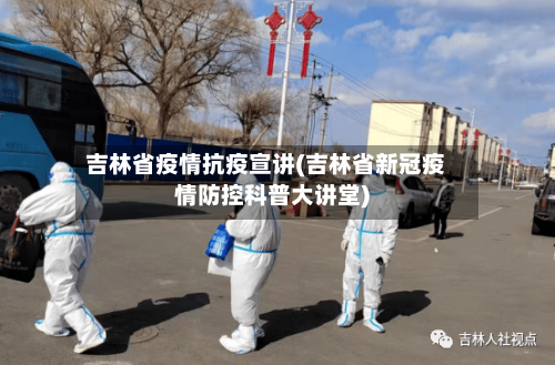 吉林省疫情抗疫宣讲(吉林省新冠疫情防控科普大讲堂)-第2张图片