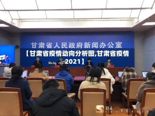 【甘肃省疫情动向分析图,甘肃省疫情2021】-第1张图片
