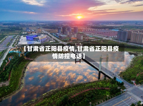 【甘肃省正阳县疫情,甘肃省正阳县疫情防控电话】-第2张图片