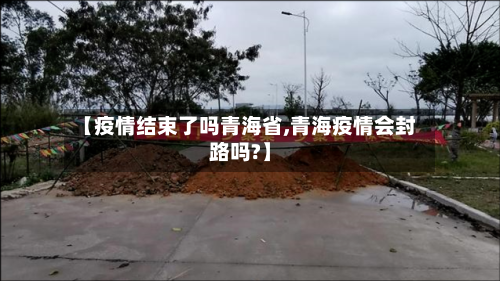 【疫情结束了吗青海省,青海疫情会封路吗?】-第2张图片