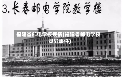 福建省邮电学校疫情(福建省邮电学校灵异事件)-第3张图片