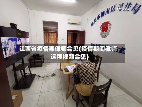 江西省疫情期律师会见(疫情期间律师远程视频会见)-第1张图片