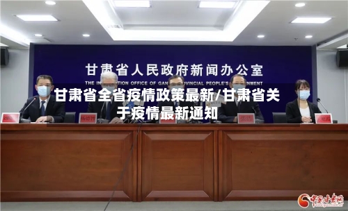 甘肃省全省疫情政策最新/甘肃省关于疫情最新通知-第1张图片