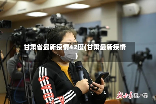 甘肃省最新疫情42度(甘肃最新疾情)-第1张图片