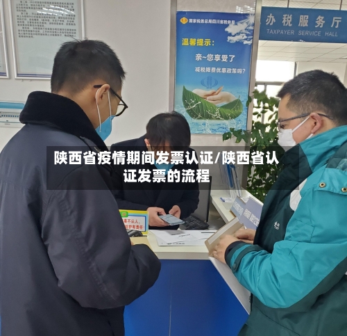 陕西省疫情期间发票认证/陕西省认证发票的流程-第1张图片