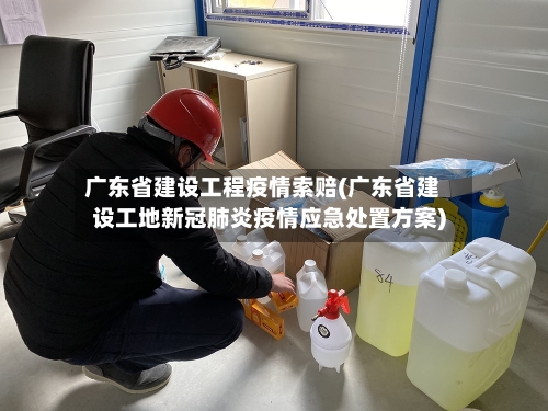 广东省建设工程疫情索赔(广东省建设工地新冠肺炎疫情应急处置方案)-第1张图片