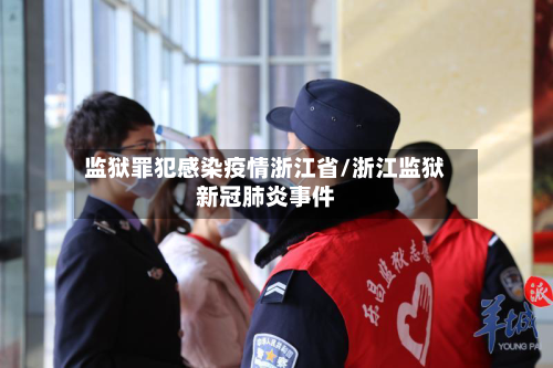 监狱罪犯感染疫情浙江省/浙江监狱新冠肺炎事件-第1张图片