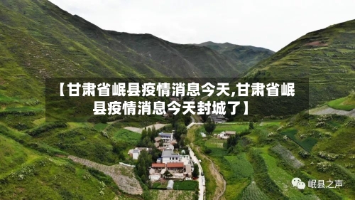 【甘肃省岷县疫情消息今天,甘肃省岷县疫情消息今天封城了】-第1张图片