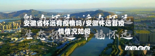 安徽省怀远有疫情吗/安徽怀远县疫情情况如何-第3张图片