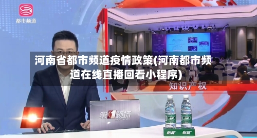 河南省都市频道疫情政策(河南都市频道在线直播回看小程序)-第2张图片