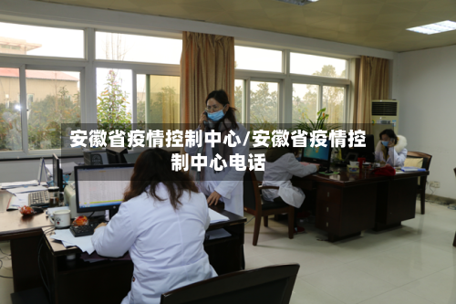 安徽省疫情控制中心/安徽省疫情控制中心电话-第1张图片