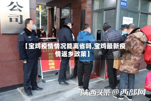 【宝鸡疫情情况能离省吗,宝鸡最新疫情返乡政策】-第1张图片
