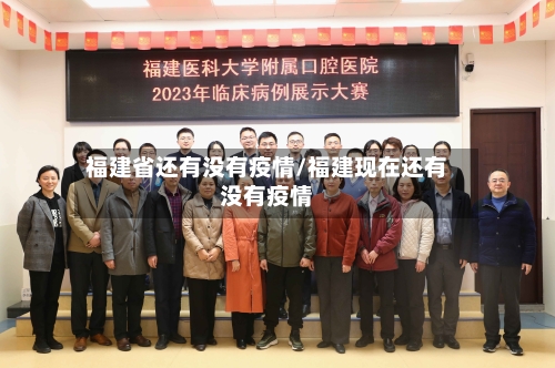 福建省还有没有疫情/福建现在还有没有疫情-第1张图片