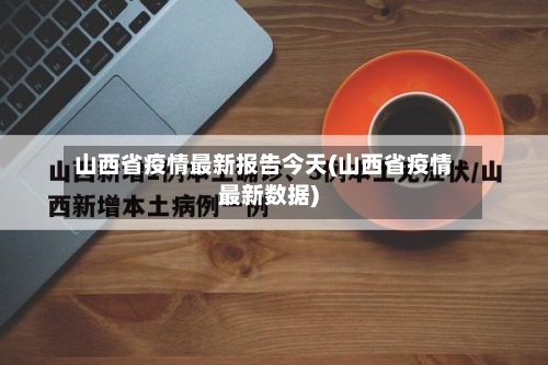 山西省疫情最新报告今天(山西省疫情最新数据)-第1张图片